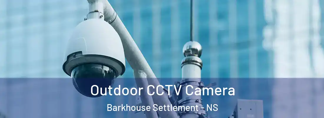 Outdoor CCTV Camera Barkhouse Settlement - NS