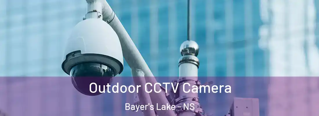 Outdoor CCTV Camera Bayer's Lake - NS