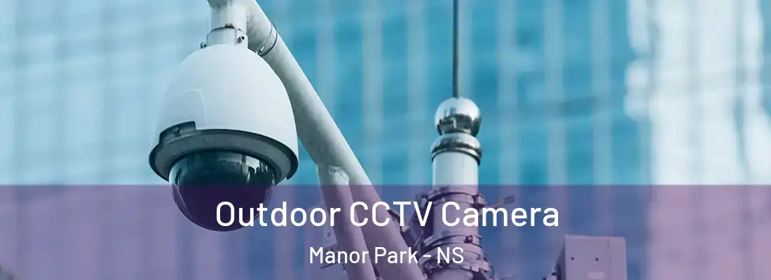 Outdoor CCTV Camera Manor Park - NS
