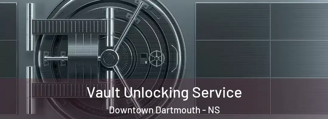 Vault Unlocking Service Downtown Dartmouth - NS